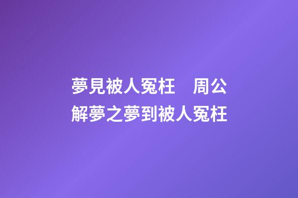 夢見被人冤枉　周公解夢之夢到被人冤枉